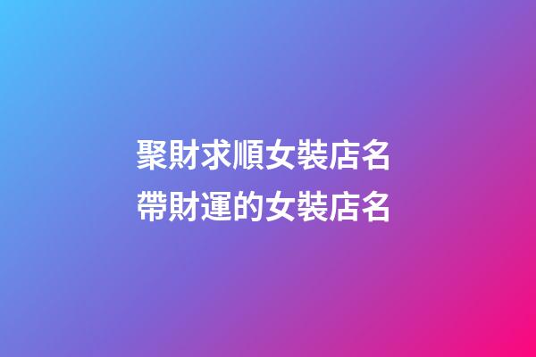 聚財求順女裝店名 帶財運的女裝店名